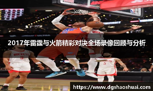 2017年雷霆与火箭精彩对决全场录像回顾与分析