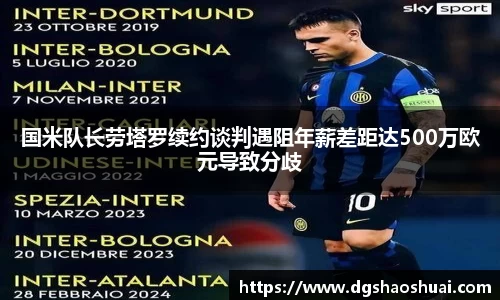 国米队长劳塔罗续约谈判遇阻年薪差距达500万欧元导致分歧