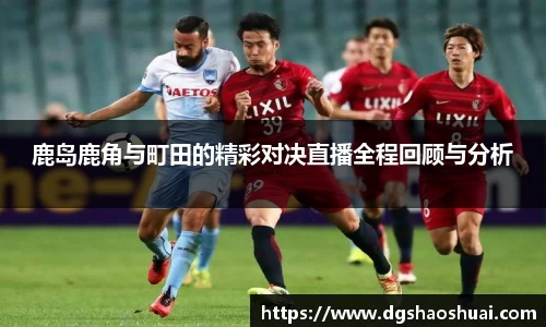 鹿岛鹿角与町田的精彩对决直播全程回顾与分析